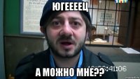 Югеееец А можно мне??