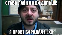 ставь лайк и иди дальше я прост бородач !!! хd