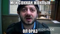 мен соккан жокпын ол ораз