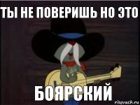 ты не поверишь но это боярский