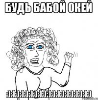 будь бабой окей :):):):):):):):):):):):):):):):):):):)