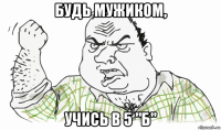 будь мужиком, учись в 5 "б"