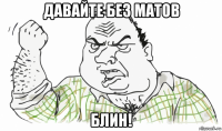 давайте без матов блин!