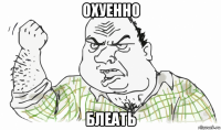 охуенно блеать