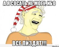 А я сосать не могу, ибо Все пиздят!!!