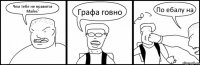 Чем тебе не нравится Майн? Графа говно По ебалу на