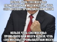 Нельзя, чтоб «Эхо Москвы» промывало нам мозги Нельзя, чтоб «Эхо Москвы» промывало нам мозги Нельзя, чтоб «Эхо Москвы» промывало нам мозги Нельзя, чтоб «Эхо Москвы» промывало нам мозги