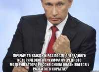  почему-то каждый раз после очередного исторического триумфа очередного модернизатора Россия снова оказывается у разбитого корыта.