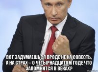  вот задумаешься вроде не на совесть, а на страх – о четырнадцатом годе что запомнится в веках?