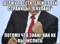 держу посетителей своей страницы "в кулаке" потому что знаю, как их вычислить