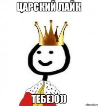 Царский лайк тебе)0))