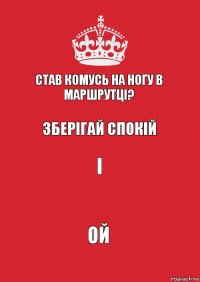 сТАВ КОМУСЬ НА НОГУ В МАРШРУТЦІ? зБЕРІГАЙ СПОКІЙ І ОЙ