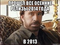 прошел все осенние релизы 2014 года в 2013