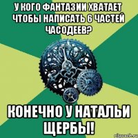 У кого фантазии хватает чтобы написать 6 частей часодеев? Конечно у Натальи Щербы!