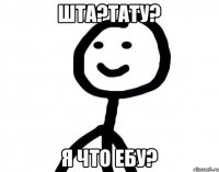 Шта?Тату? Я ЧТО ЕБУ?