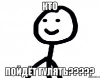 кто пойдёт гулять?????