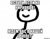 вступи, если не киркоров! ждем вас в нашей группе!:*