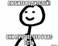 любите родителей! они лучшее что у вас есть