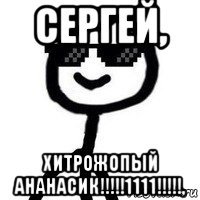 сергей, хитрожопый ананасик!!!!!1111!!!!!,