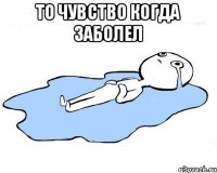 То чувство когда заболел 