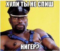 хули ты не спиш нигер?