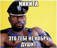 Никита это тебе не кобру душит