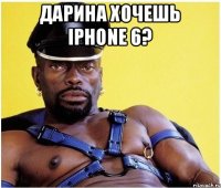 Дарина хочешь iPhone 6? 