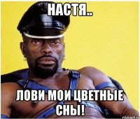 Настя.. Лови мои цветные сны!