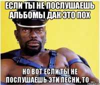 если ты не послушаешь альбомы дак это пох но вот если ты не послушаешь эти песни, то ...