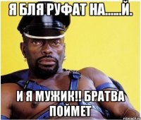 Я БЛЯ РУФАТ НА......Й. И Я МУЖИК!! БРАТВА ПОЙМЕТ