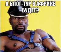 А блог-тур в Африке будет? 