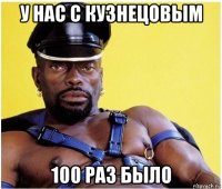 У нас с кузнецовым 100 раз было