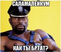 саламалейкум как ты бртат?