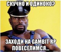 cкучно и одиноко? заходи на gambit rp повеселимся...