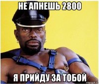 не апнешь 2800 я прийду за тобой