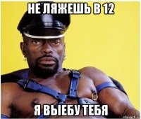 не ляжешь в 12 я выебу тебя