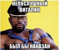 непослушный виталик был бы наказан