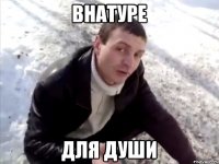 Внатуре Для души