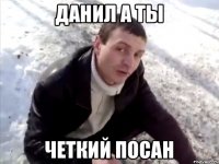 Данил а ты Четкий посан