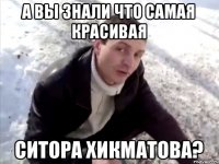 А вы знали что самая красивая Ситора Хикматова?