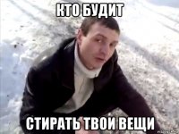 кто будит стирать твои вещи