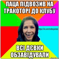 паца підвозив на тракоторі до клубу всі дєвки обзавідували