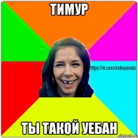 тимур ты такой уебан