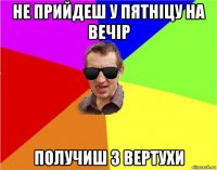 не прийдеш у пятніцу на вечір получиш з вертухи