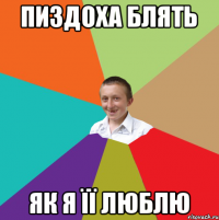 пиздоха блять як я її люблю