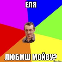 Еля Любмш мойву?