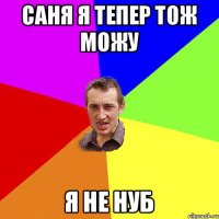 Саня я тепер тож можу я не нуб