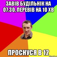 Завів будільнік на 07.30, перевів на 10 хв проснуся в 12