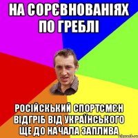 на сорєвнованіях по греблі російскький спортсмєн відгріб від українського ще до начала заплива