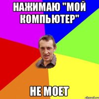 нажимаю "мой компьютер" НЕ МОЕТ